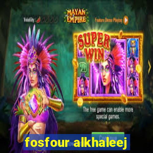 fosfour alkhaleej