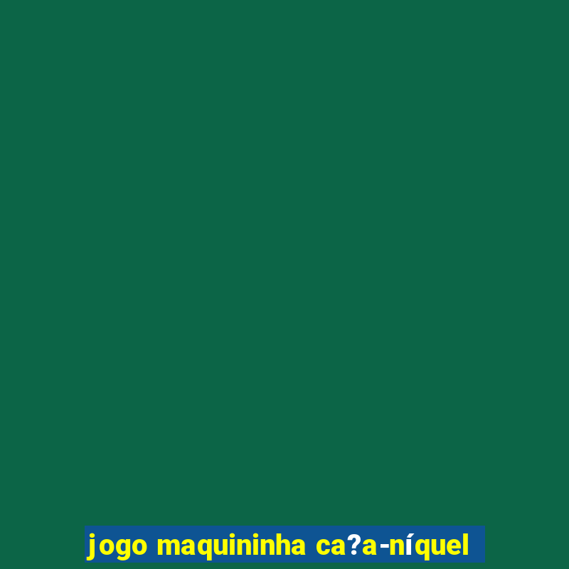 jogo maquininha ca?a-níquel