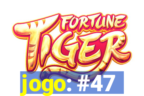 jogo: #47