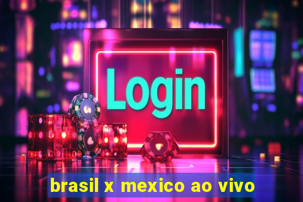 brasil x mexico ao vivo