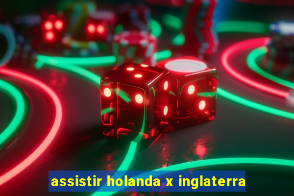 assistir holanda x inglaterra