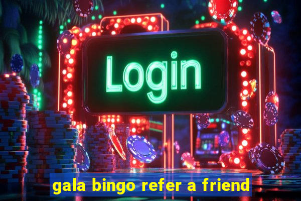 gala bingo refer a friend