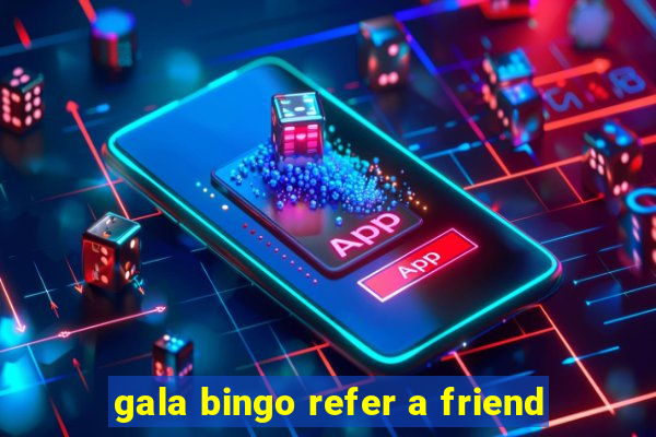 gala bingo refer a friend