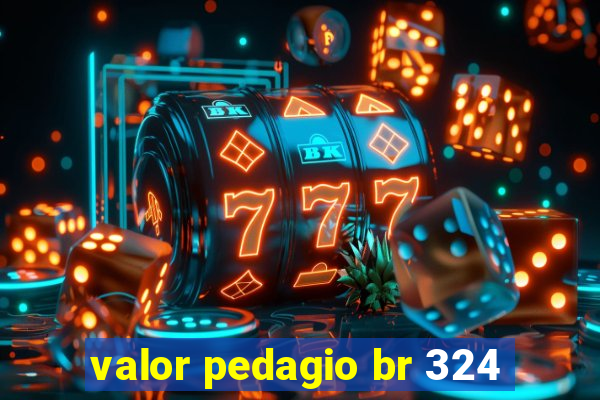 valor pedagio br 324