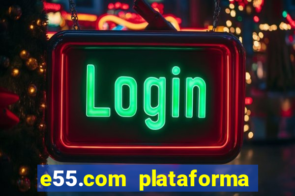 e55.com plataforma de jogos