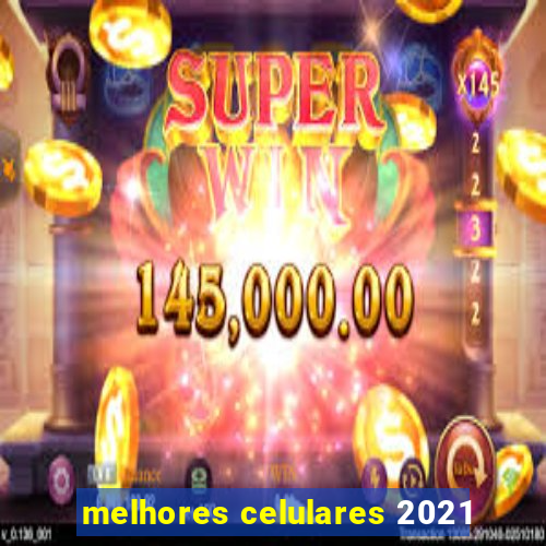 melhores celulares 2021