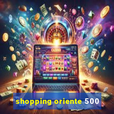 shopping oriente 500