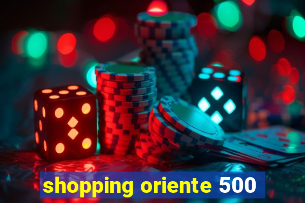 shopping oriente 500