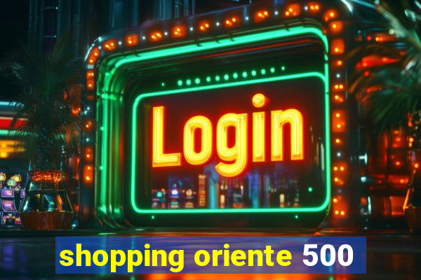 shopping oriente 500