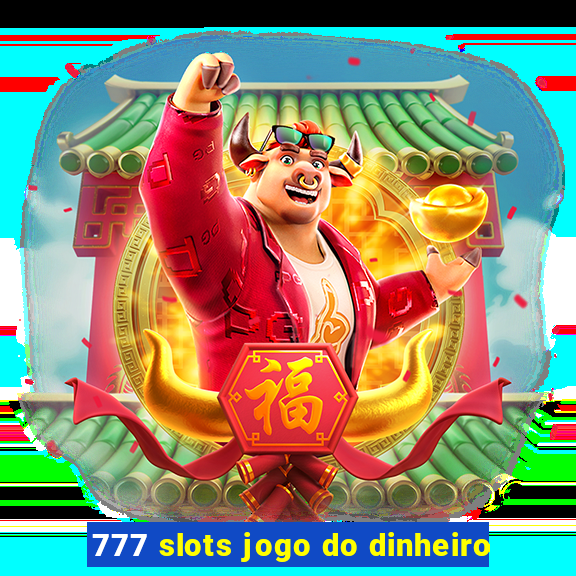 777 slots jogo do dinheiro