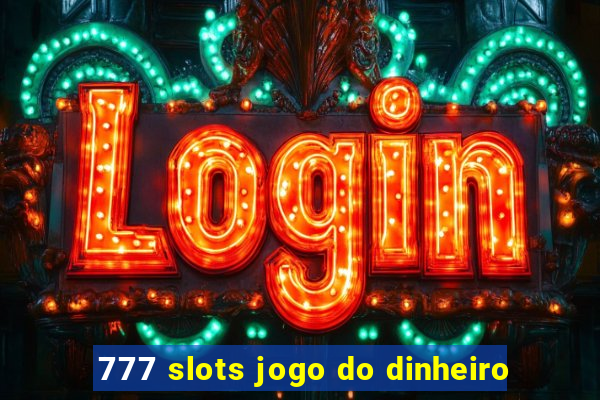 777 slots jogo do dinheiro