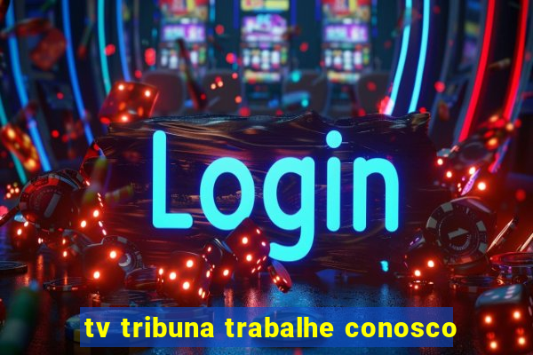 tv tribuna trabalhe conosco