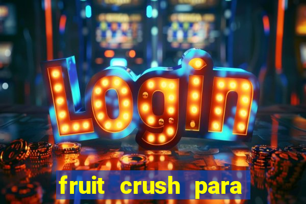 fruit crush para ganhar dinheiro