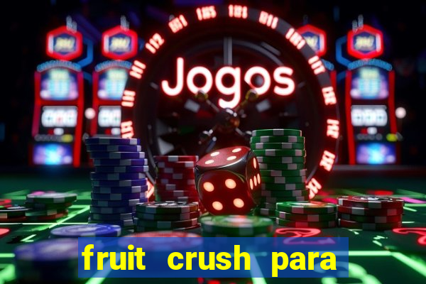 fruit crush para ganhar dinheiro