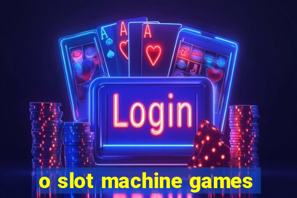 o slot machine games