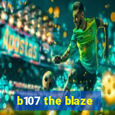 b107 the blaze