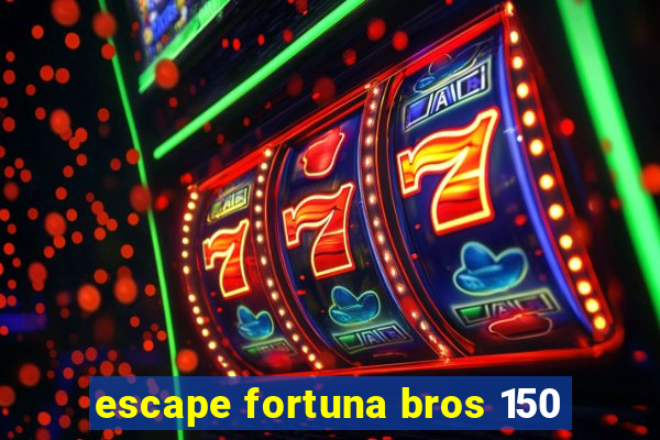 escape fortuna bros 150