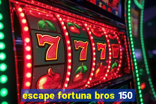 escape fortuna bros 150