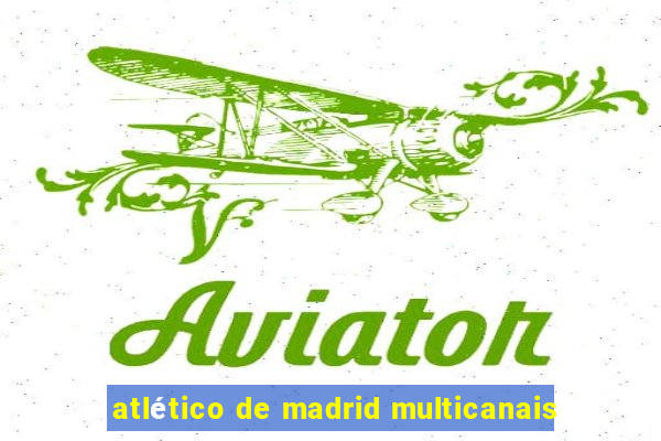 atlético de madrid multicanais