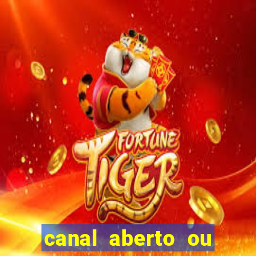 canal aberto ou canal fechado