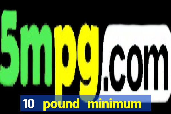 10 pound minimum deposit online casino