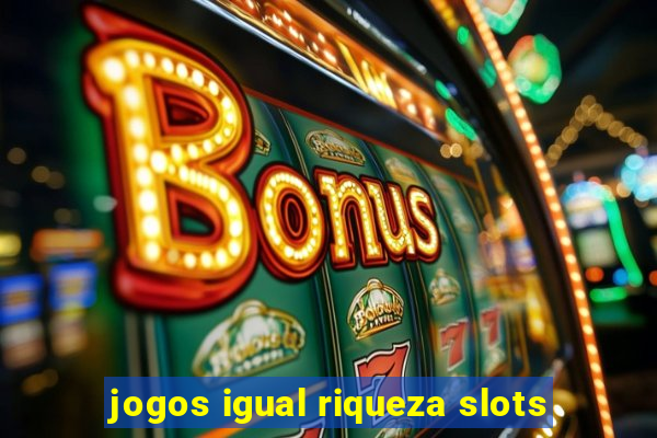 jogos igual riqueza slots