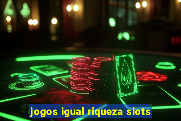 jogos igual riqueza slots