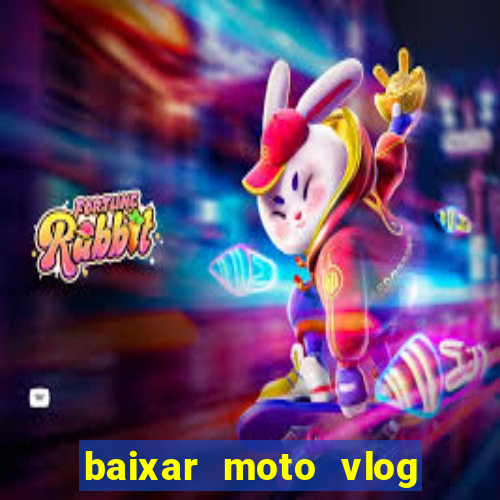 baixar moto vlog brasil dinheiro infinito