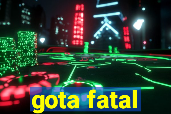 gota fatal