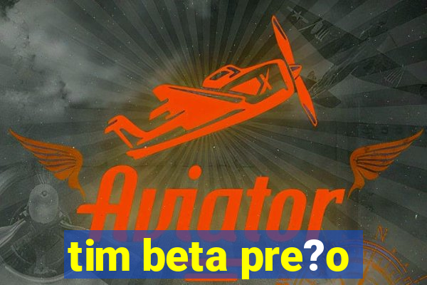 tim beta pre?o