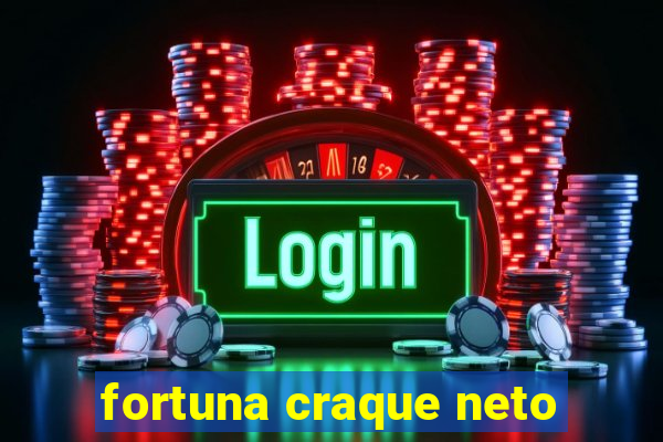 fortuna craque neto