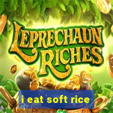 i eat soft rice