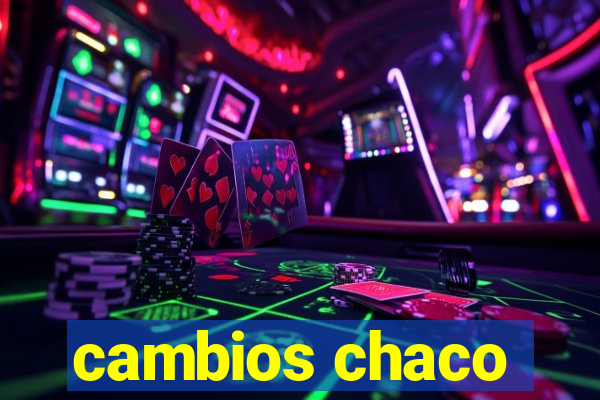 cambios chaco