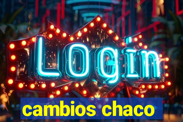 cambios chaco