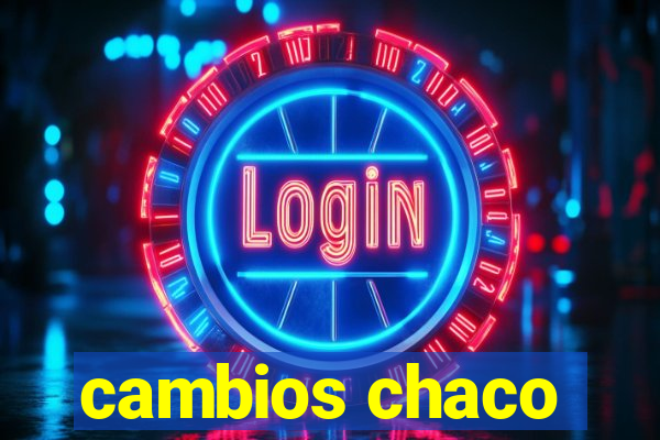 cambios chaco