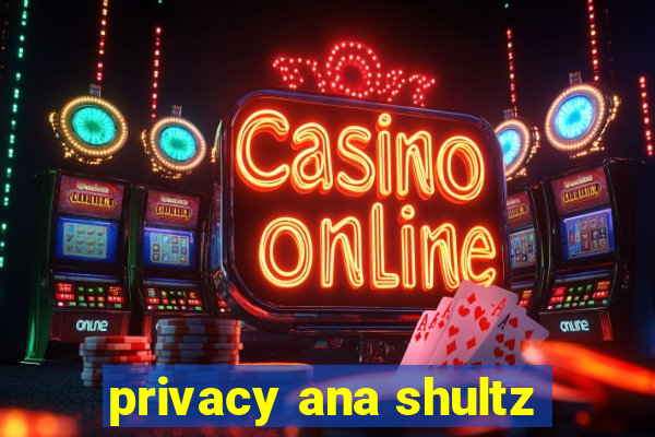 privacy ana shultz