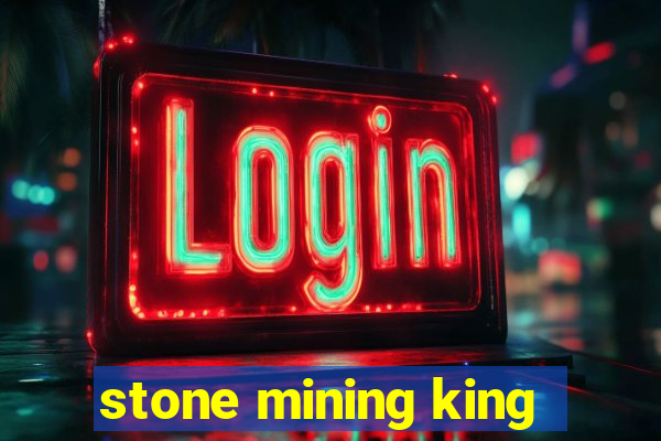 stone mining king