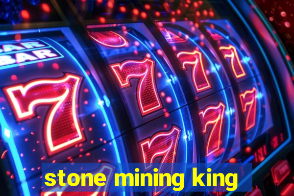 stone mining king