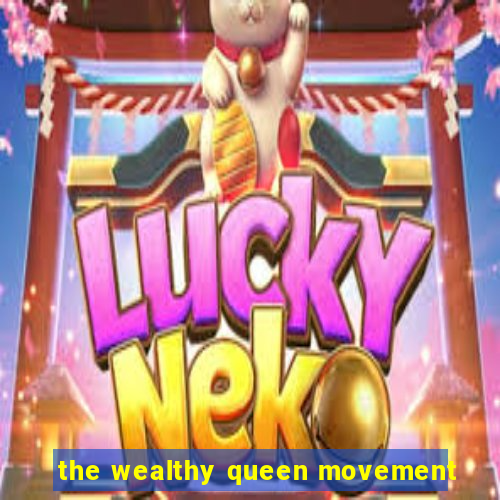 the wealthy queen movement