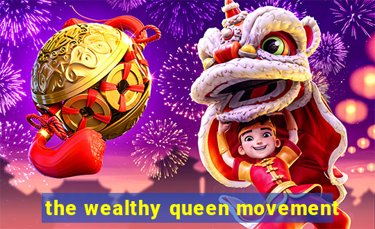 the wealthy queen movement