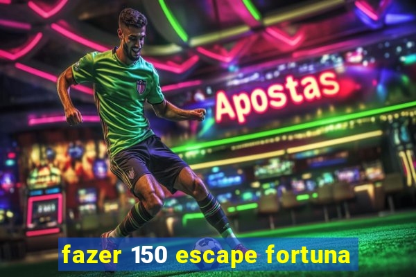 fazer 150 escape fortuna