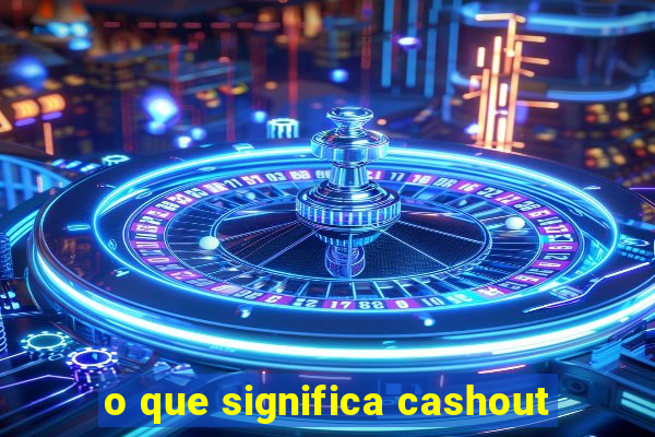 o que significa cashout