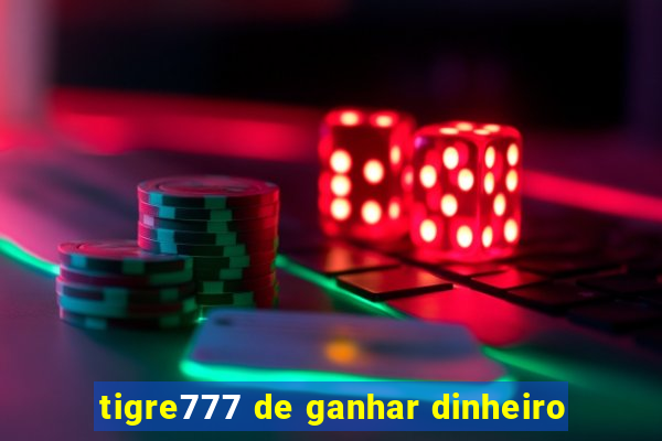 tigre777 de ganhar dinheiro