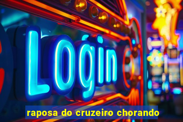 raposa do cruzeiro chorando