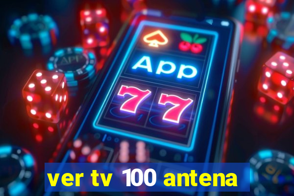 ver tv 100 antena