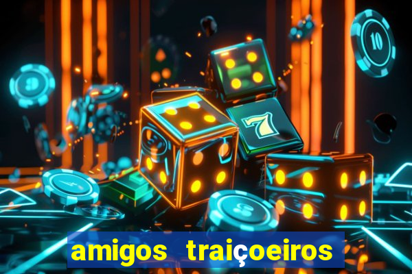 amigos traiçoeiros portal zacarias