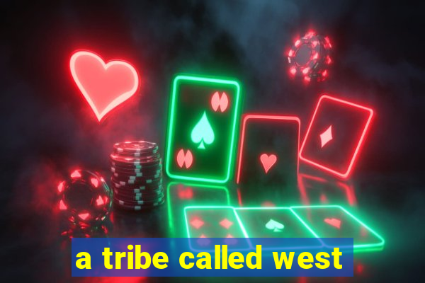 a tribe called west