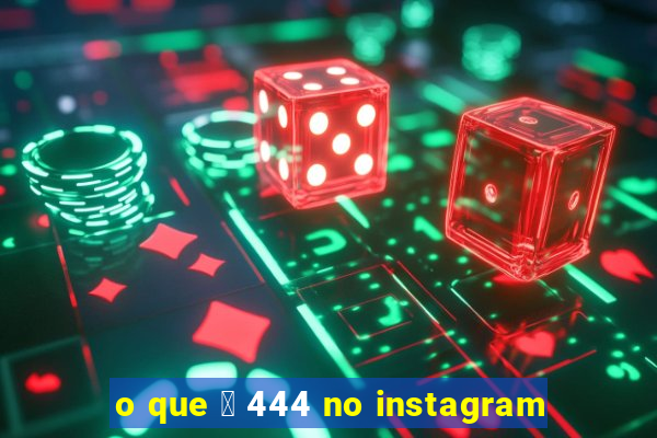 o que 茅 444 no instagram