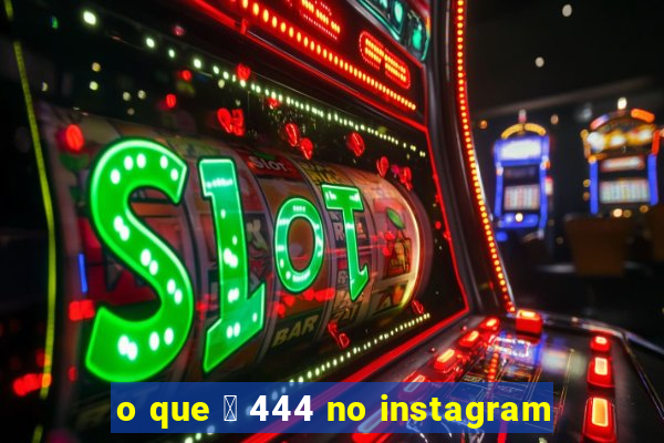 o que 茅 444 no instagram