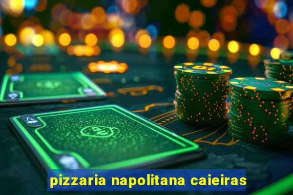 pizzaria napolitana caieiras